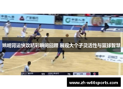 姚明背运快攻精彩瞬间回顾 展现大个子灵活性与篮球智慧
