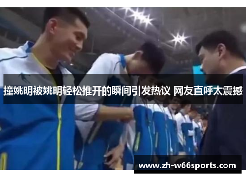 撞姚明被姚明轻松推开的瞬间引发热议 网友直呼太震撼
