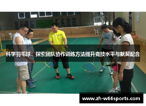 科学羽毛球：探索团队协作训练方法提升竞技水平与默契配合