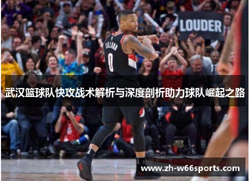 武汉篮球队快攻战术解析与深度剖析助力球队崛起之路