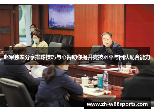 赵军独家分享排球技巧与心得助你提升竞技水平与团队配合能力