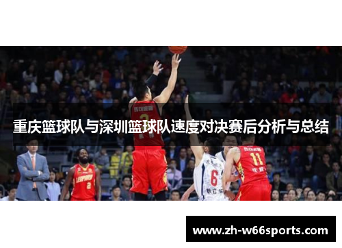 重庆篮球队与深圳篮球队速度对决赛后分析与总结