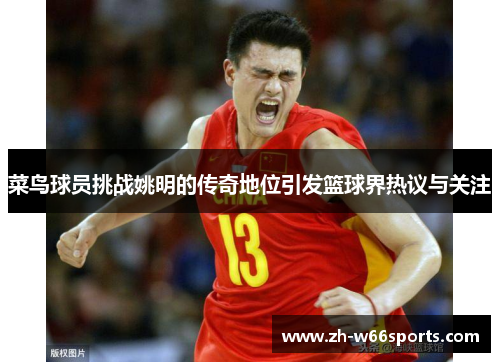 菜鸟球员挑战姚明的传奇地位引发篮球界热议与关注