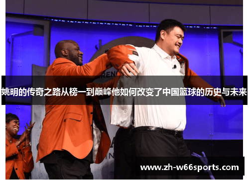 姚明的传奇之路从榜一到巅峰他如何改变了中国篮球的历史与未来