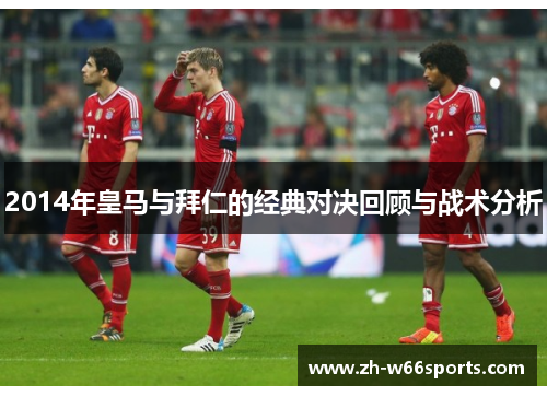 2014年皇马与拜仁的经典对决回顾与战术分析