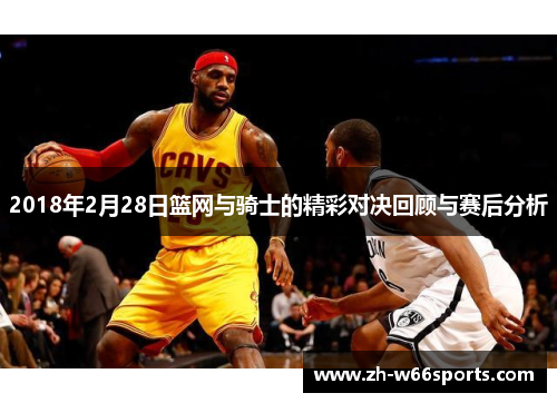 2018年2月28日篮网与骑士的精彩对决回顾与赛后分析