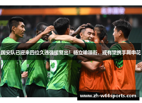 国安队已迎来四位久违强援复出！杨立瑜领衔，或有望携手踢申花