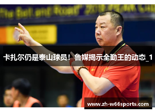 卡扎尔仍是泰山球员！鲁媒揭示全勤王的动态_1