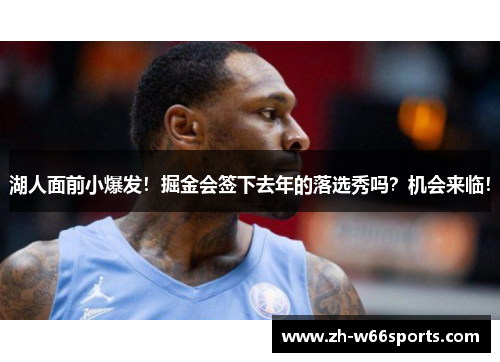 湖人面前小爆发！掘金会签下去年的落选秀吗？机会来临！