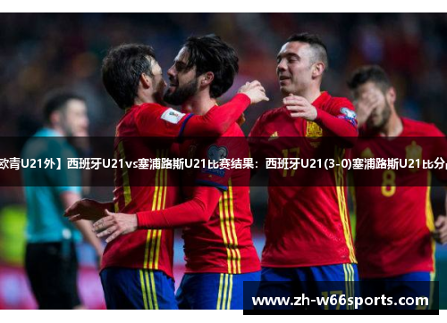 【欧青U21外】西班牙U21vs塞浦路斯U21比赛结果：西班牙U21(3-0)塞浦路斯U21比分战报